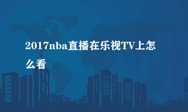 2017nba直播在乐视TV上怎么看