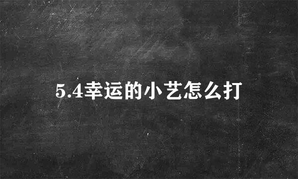 5.4幸运的小艺怎么打