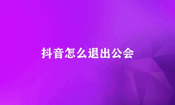 抖音怎么退出公会