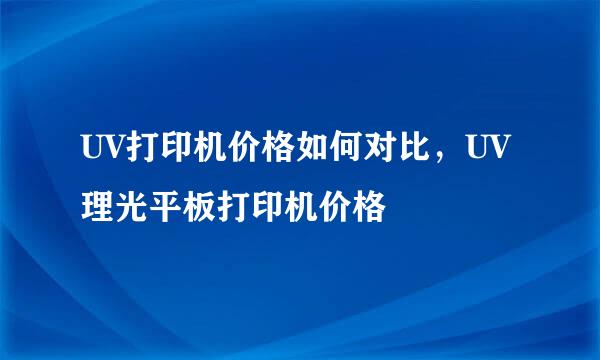 UV打印机价格如何对比，UV理光平板打印机价格