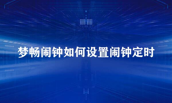 梦畅闹钟如何设置闹钟定时