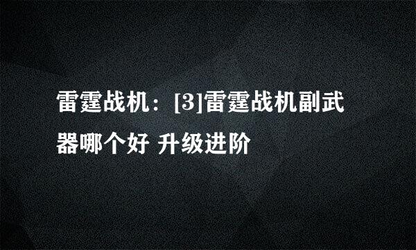 雷霆战机：[3]雷霆战机副武器哪个好 升级进阶