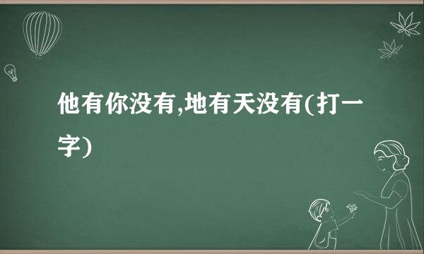 他有你没有,地有天没有(打一字)