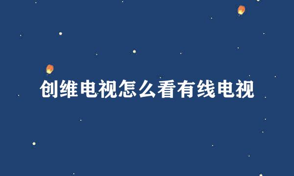 创维电视怎么看有线电视