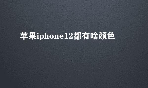 苹果iphone12都有啥颜色