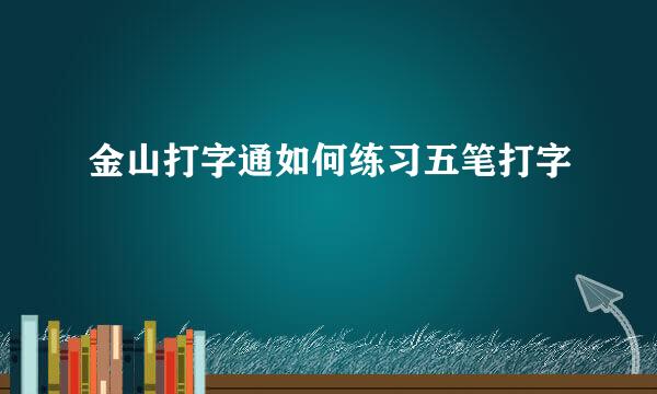 金山打字通如何练习五笔打字