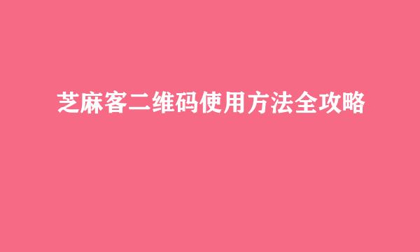 芝麻客二维码使用方法全攻略