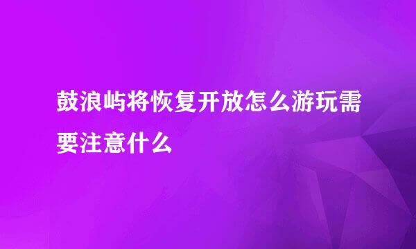 鼓浪屿将恢复开放怎么游玩需要注意什么