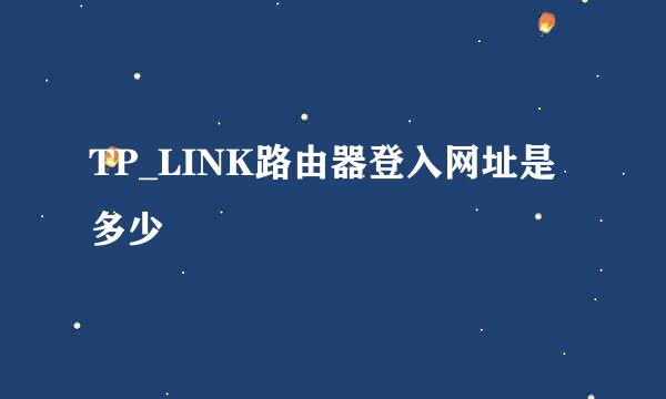 TP_LINK路由器登入网址是多少