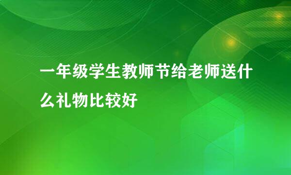 一年级学生教师节给老师送什么礼物比较好