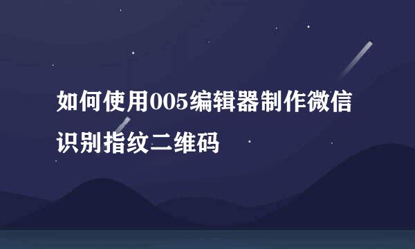 如何使用005编辑器制作微信识别指纹二维码