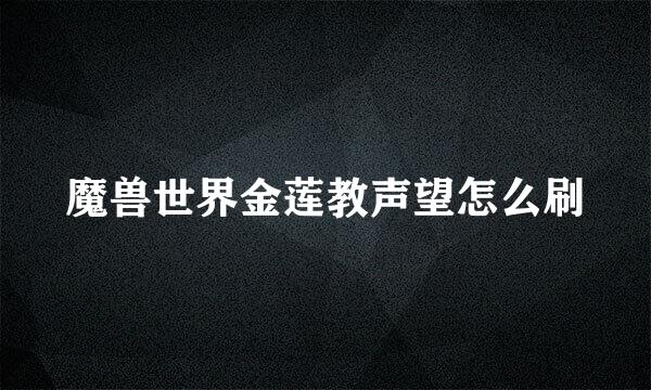 魔兽世界金莲教声望怎么刷