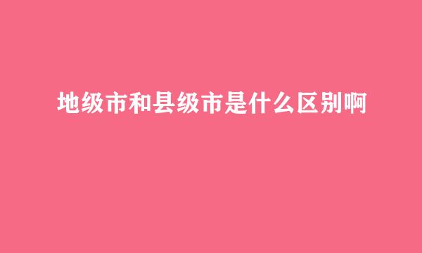 地级市和县级市是什么区别啊