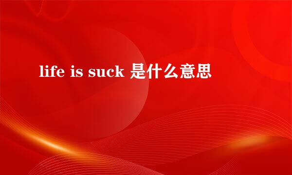 life is suck 是什么意思