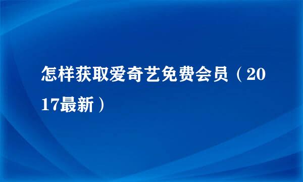 怎样获取爱奇艺免费会员（2017最新）