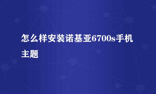 怎么样安装诺基亚6700s手机主题