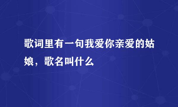 歌词里有一句我爱你亲爱的姑娘，歌名叫什么