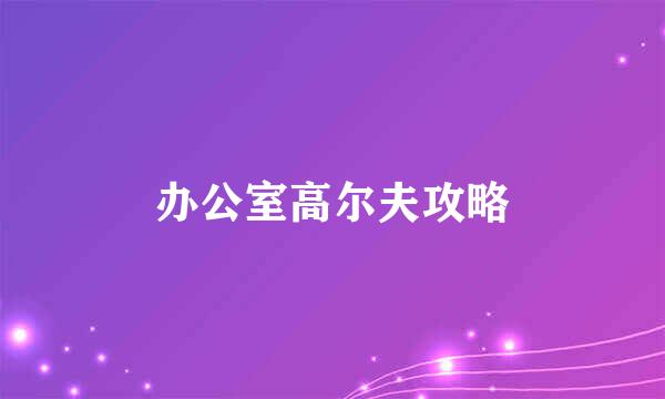 办公室高尔夫攻略