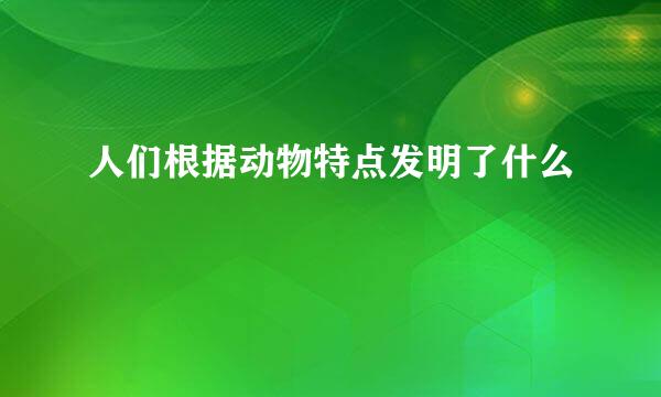 人们根据动物特点发明了什么