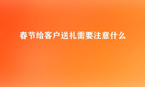 春节给客户送礼需要注意什么