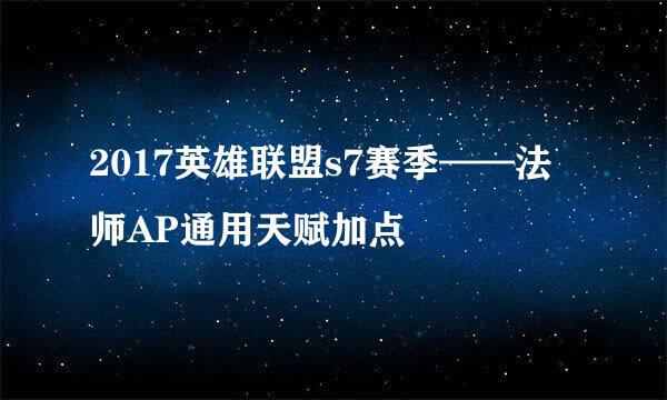 2017英雄联盟s7赛季——法师AP通用天赋加点