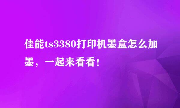 佳能ts3380打印机墨盒怎么加墨，一起来看看！