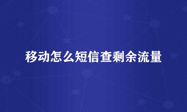 移动怎么短信查剩余流量