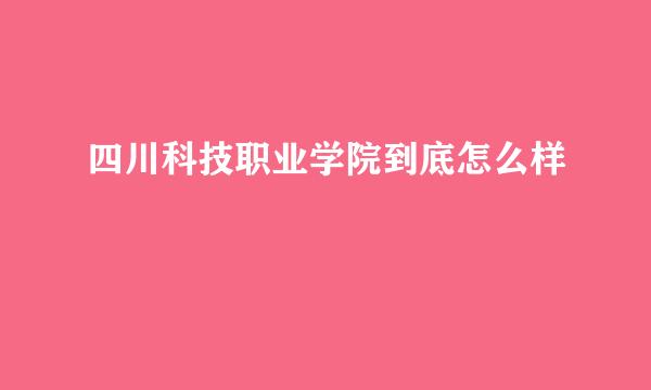 四川科技职业学院到底怎么样