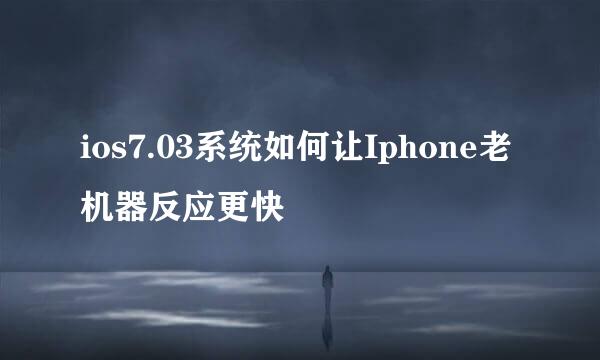 ios7.03系统如何让Iphone老机器反应更快