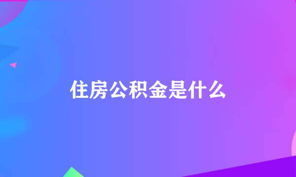 住房公积金是什么