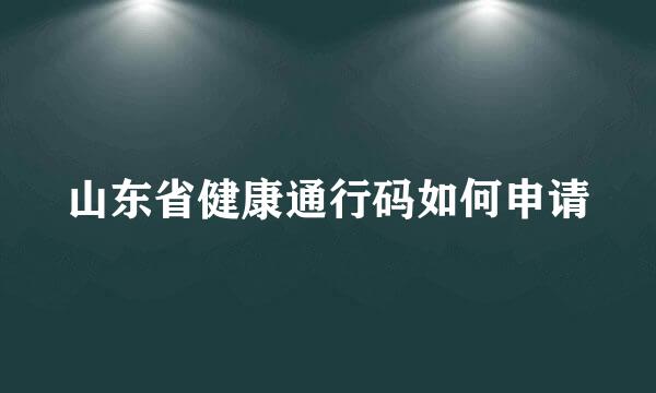 山东省健康通行码如何申请