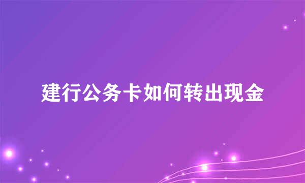 建行公务卡如何转出现金