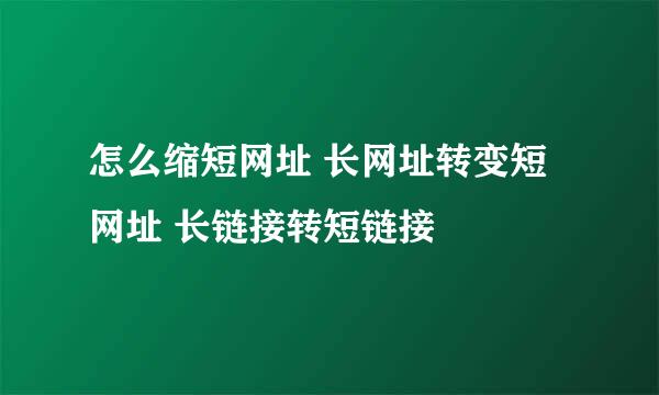 怎么缩短网址 长网址转变短网址 长链接转短链接