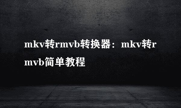 mkv转rmvb转换器：mkv转rmvb简单教程