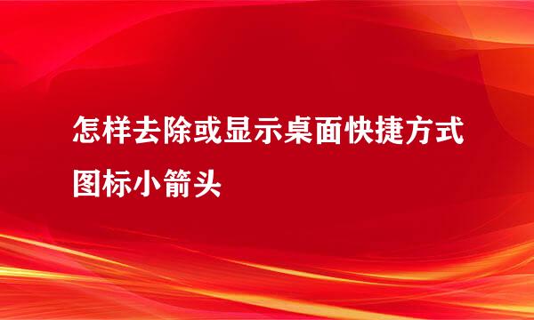 怎样去除或显示桌面快捷方式图标小箭头