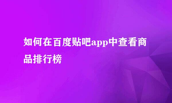 如何在百度贴吧app中查看商品排行榜