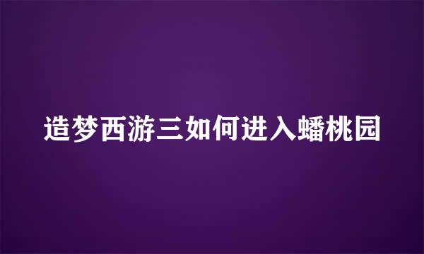 造梦西游三如何进入蟠桃园