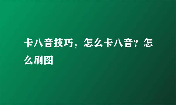 卡八音技巧，怎么卡八音？怎么刷图