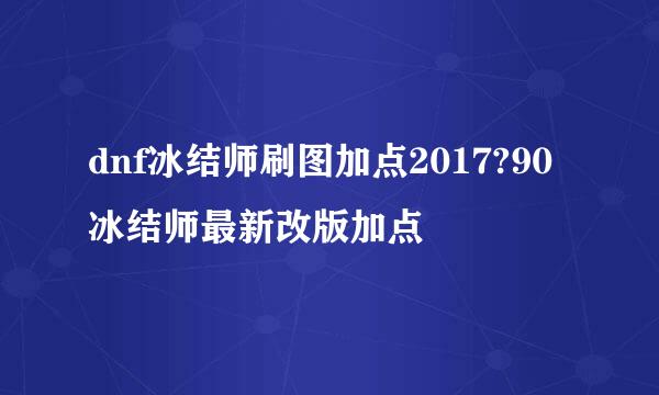 dnf冰结师刷图加点2017?90冰结师最新改版加点