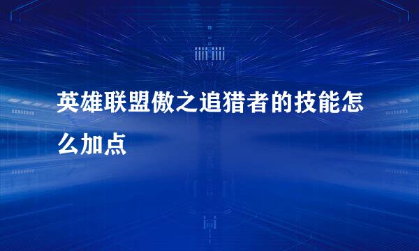 英雄联盟傲之追猎者的技能怎么加点