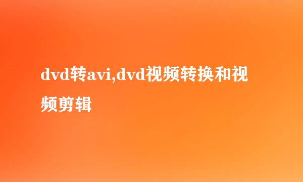 dvd转avi,dvd视频转换和视频剪辑