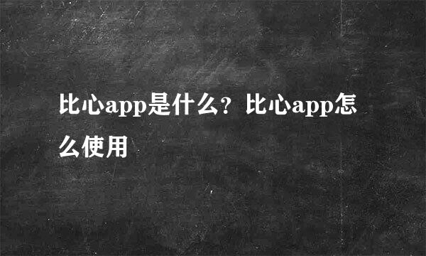 比心app是什么？比心app怎么使用