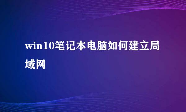 win10笔记本电脑如何建立局域网