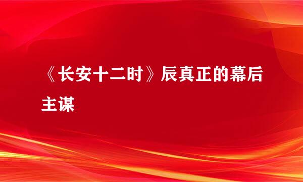 《长安十二时》辰真正的幕后主谋