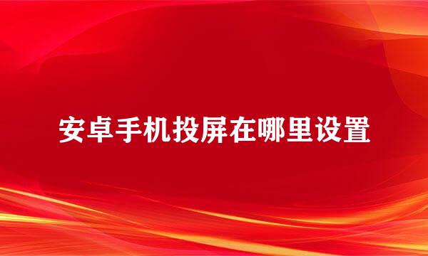 安卓手机投屏在哪里设置