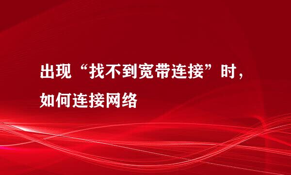 出现“找不到宽带连接”时，如何连接网络