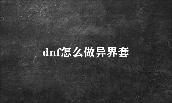 dnf怎么做异界套