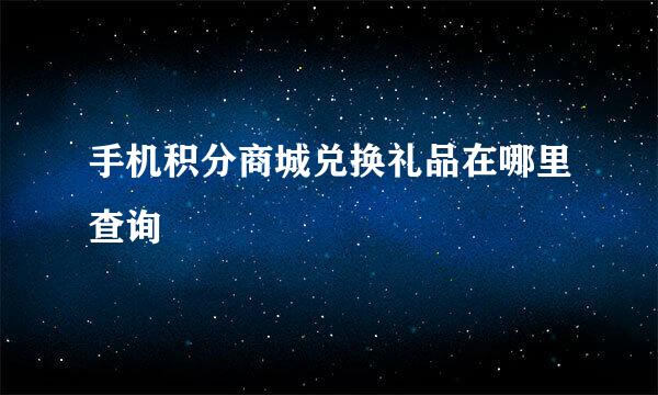 手机积分商城兑换礼品在哪里查询