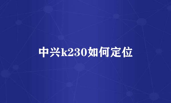 中兴k230如何定位