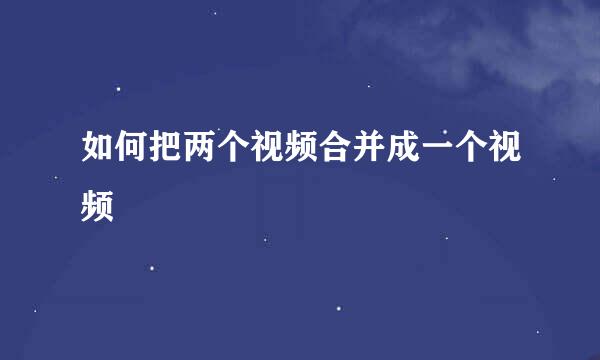 如何把两个视频合并成一个视频